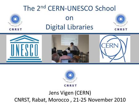 The 2 nd CERN-UNESCO School on Digital Libraries Jens Vigen (CERN) CNRST, Rabat, Morocco, 21-25 November 2010.