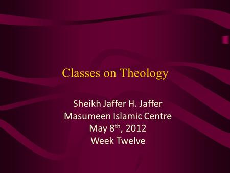 Classes on Theology Sheikh Jaffer H. Jaffer Masumeen Islamic Centre May 8 th, 2012 Week Twelve.