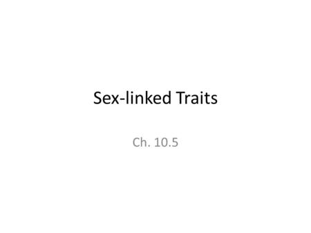 Sex-linked Traits Ch. 10.5.