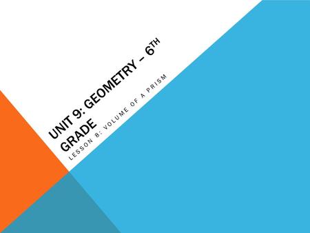 UNIT 9: GEOMETRY – 6 TH GRADE LESSON 8: VOLUME OF A PRISM.