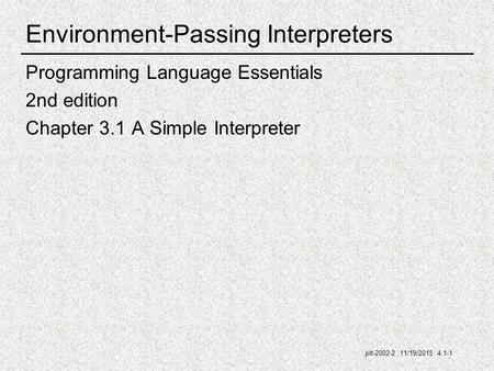 Plt-2002-2 11/19/2015 4.1-1 Environment-Passing Interpreters Programming Language Essentials 2nd edition Chapter 3.1 A Simple Interpreter.