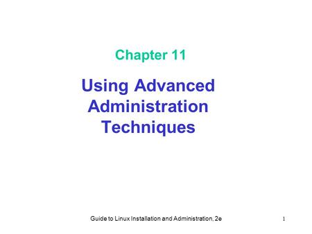 Guide to Linux Installation and Administration, 2e1 Chapter 11 Using Advanced Administration Techniques.