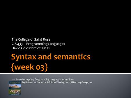 The College of Saint Rose CIS 433 – Programming Languages David Goldschmidt, Ph.D. from Concepts of Programming Languages, 9th edition by Robert W. Sebesta,