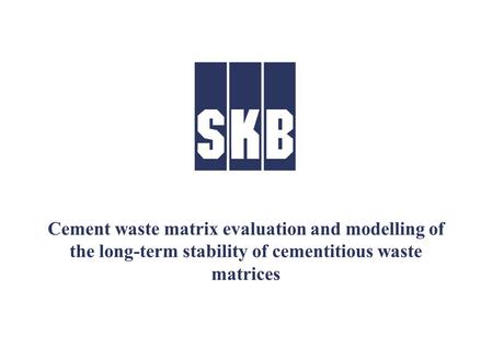 Cement waste matrix evaluation and modelling of the long-term stability of cementitious waste matrices.