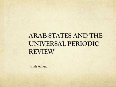 ARAB STATES AND THE UNIVERSAL PERIODIC REVIEW Fateh Azzam.