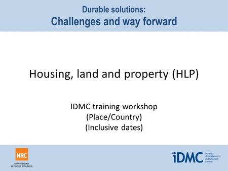 Housing, land and property (HLP) Durable solutions: Challenges and way forward IDMC training workshop (Place/Country) (Inclusive dates)