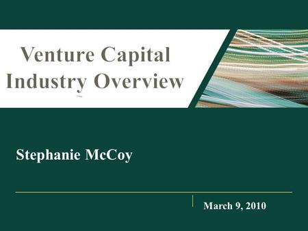 Stephanie McCoy March 9, 2010. I.Venture Capital Process II.Venture Capital Investing Trends III.Industry Compensation IV.Dos and Don’ts Agenda.