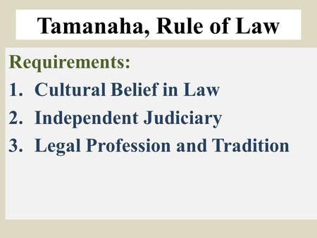 Tamanaha, Rule of Law Requirements: 1.Cultural Belief in Law 2.Independent Judiciary 3.Legal Profession and Tradition.