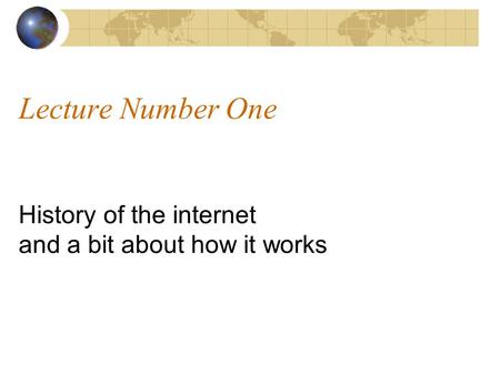 Lecture Number One History of the internet and a bit about how it works.