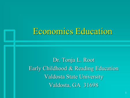 1 Economics Education Dr. Tonja L. Root Early Childhood & Reading Education Valdosta State University Valdosta, GA 31698.