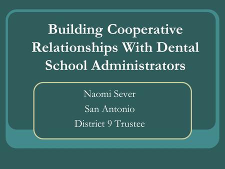 Building Cooperative Relationships With Dental School Administrators Naomi Sever San Antonio District 9 Trustee.