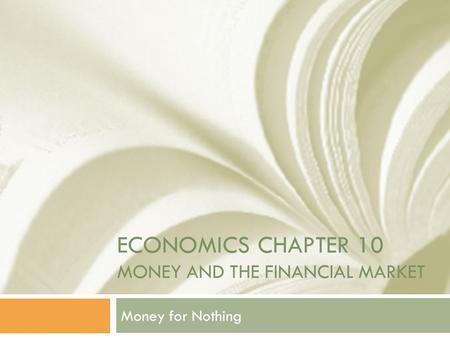 ECONOMICS CHAPTER 10 MONEY AND THE FINANCIAL MARKET Money for Nothing.