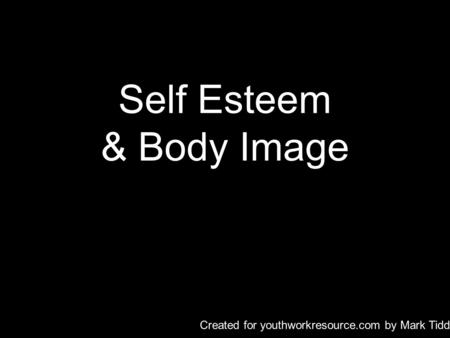 Self Esteem & Body Image Created for youthworkresource.com by Mark Tiddy.