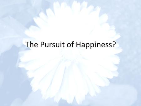 The Pursuit of Happiness?. What is Happiness? Happiness is a mystery like religion, and it should never be rationalized. - G. K. Chesterton Unquestionably,