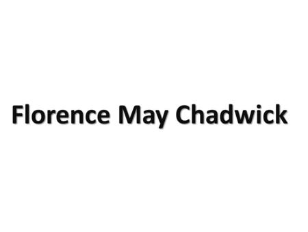 Florence May Chadwick. Florence May Chadwick was born November 9, 1918 and died March 15, 1995. She was an American swimmer who was the first woman ever.