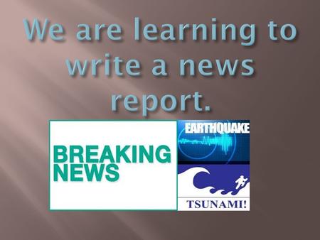  Get into groups of 6, 5 of you are newsroom reporters, the other is the reporter out on location (where the news is happening)  Newsroom reporters,