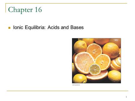 Chapter 16 Ionic Equilibria: Acids and Bases.