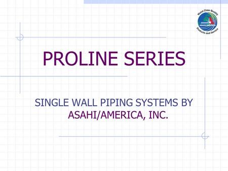 PROLINE SERIES SINGLE WALL PIPING SYSTEMS BY ASAHI/AMERICA, INC.