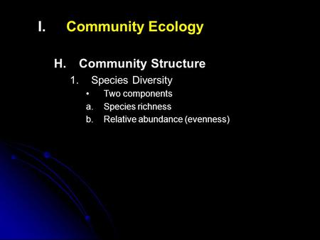 I. I.Community Ecology H. H.Community Structure 1. 1.Species Diversity Two components a. a.Species richness b. b.Relative abundance (evenness)