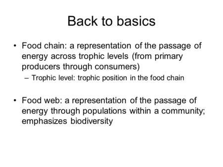 Back to basics Food chain: a representation of the passage of energy across trophic levels (from primary producers through consumers) Trophic level: trophic.