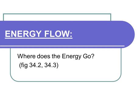 ENERGY FLOW: Where does the Energy Go? (fig 34.2, 34.3)