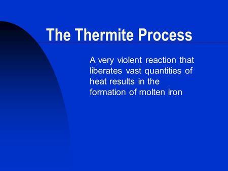 The Thermite Process A very violent reaction that liberates vast quantities of heat results in the formation of molten iron.