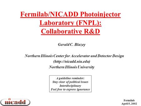 Fermilab April 5, 2002 Fermilab/NICADD Photoinjector Laboratory (FNPL): Collaborative R&D Gerald C. Blazey Northern Illinois Center for Accelerator and.