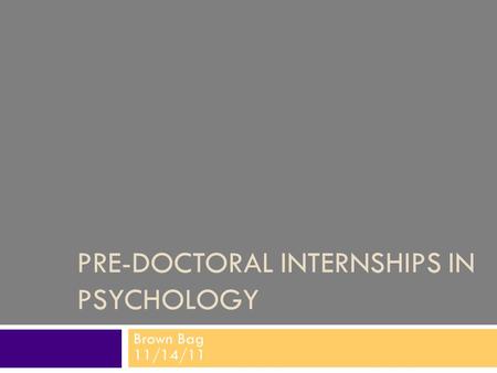 PRE-DOCTORAL INTERNSHIPS IN PSYCHOLOGY Brown Bag 11/14/11.