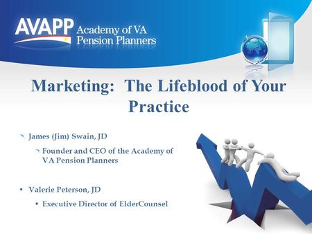 Marketing: The Lifeblood of Your Practice James (Jim) Swain, JD Founder and CEO of the Academy of VA Pension Planners Valerie Peterson, JD Executive Director.