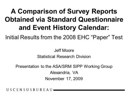 A Comparison of Survey Reports Obtained via Standard Questionnaire and Event History Calendar: Initial Results from the 2008 EHC “Paper” Test Jeff Moore.