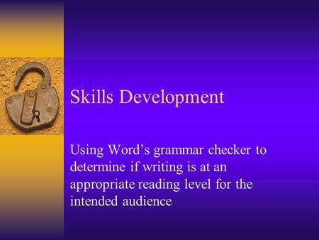 Skills Development Using Word’s grammar checker to determine if writing is at an appropriate reading level for the intended audience.