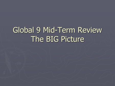 Global 9 Mid-Term Review The BIG Picture. The Basics Every civilization has a distinctive way they live called their CULTURE Every civilization tends.