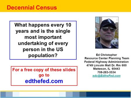 1 Decennial Census Ed Christopher Resource Center Planning Team Federal Highway Administration 4749 Lincoln Mall Dr. Rm 600 Matteson, IL 60443 708-283-3534.