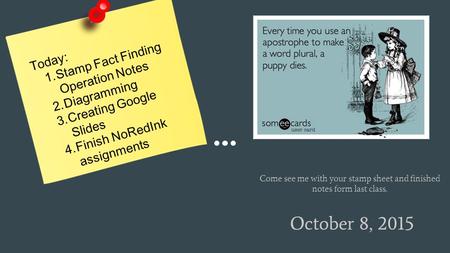 October 8, 2015 Today: 1.Stamp Fact Finding Operation Notes 2.Diagramming 3.Creating Google Slides 4.Finish NoRedInk assignments Come see me with your.