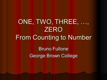 ONE, TWO, THREE, …, ZERO From Counting to Number Bruno Fullone George Brown College.