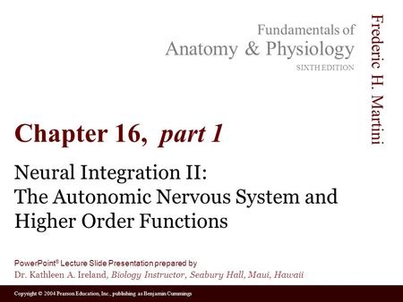 Copyright © 2004 Pearson Education, Inc., publishing as Benjamin Cummings Fundamentals of Anatomy & Physiology SIXTH EDITION Frederic H. Martini PowerPoint.