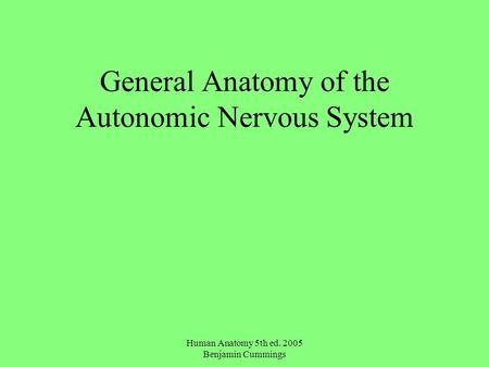 Human Anatomy 5th ed. 2005 Benjamin Cummings General Anatomy of the Autonomic Nervous System.