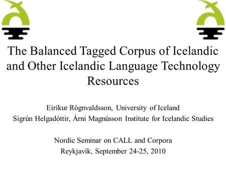 The Balanced Tagged Corpus of Icelandic and Other Icelandic Language Technology Resources Eiríkur Rögnvaldsson, University of Iceland Sigrún Helgadóttir,