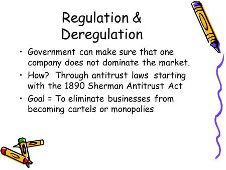 Regulation & Deregulation Government can make sure that one company does not dominate the market. How? Through antitrust laws starting with the 1890 Sherman.