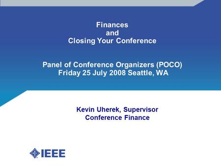 Finances and Closing Your Conference Panel of Conference Organizers (POCO) Friday 25 July 2008 Seattle, WA Kevin Uherek, Supervisor Conference Finance.