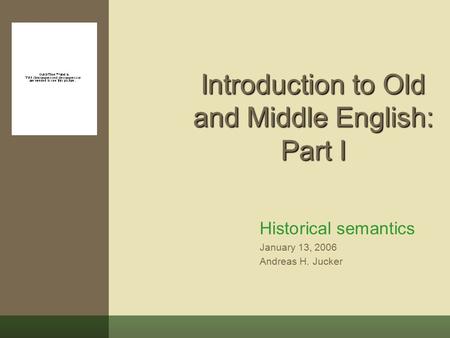 Introduction to Old and Middle English: Part I Historical semantics January 13, 2006 Andreas H. Jucker.