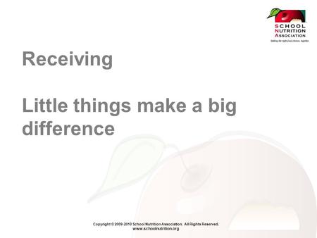 Copyright © 2009-2010 School Nutrition Association. All Rights Reserved. www.schoolnutrition.org Receiving Little things make a big difference.