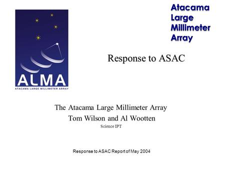 Response to ASAC Report of May 2004 Response to ASAC The Atacama Large Millimeter Array Tom Wilson and Al Wootten Science IPT.