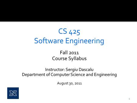 Fall 2011 Course Syllabus Instructor: Sergiu Dascalu Department of Computer Science and Engineering August 30, 2011 1.