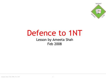 Ameeta Shah Feb 2008, Ver 1.001 Defence to 1NT Lesson by Ameeta Shah Feb 2008.