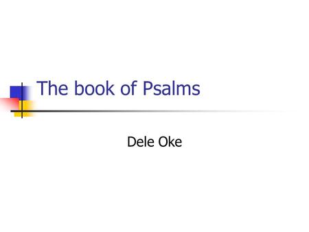 The book of Psalms Dele Oke. The Psalms The passion with which the Psalms praise God rebukes the poverty of our knowledge of God. In the Psalms we witness.