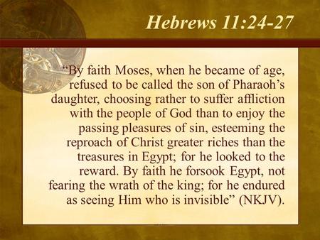 Hebrews 11:24-27 “By faith Moses, when he became of age, refused to be called the son of Pharaoh’s daughter, choosing rather to suffer affliction with.