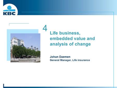 4 Life business, embedded value and analysis of change Johan Daemen General Manager, Life insurance Foto gebouw.