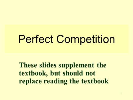 1 Perfect Competition These slides supplement the textbook, but should not replace reading the textbook.