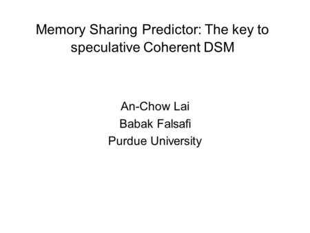 Memory Sharing Predictor: The key to speculative Coherent DSM An-Chow Lai Babak Falsafi Purdue University.